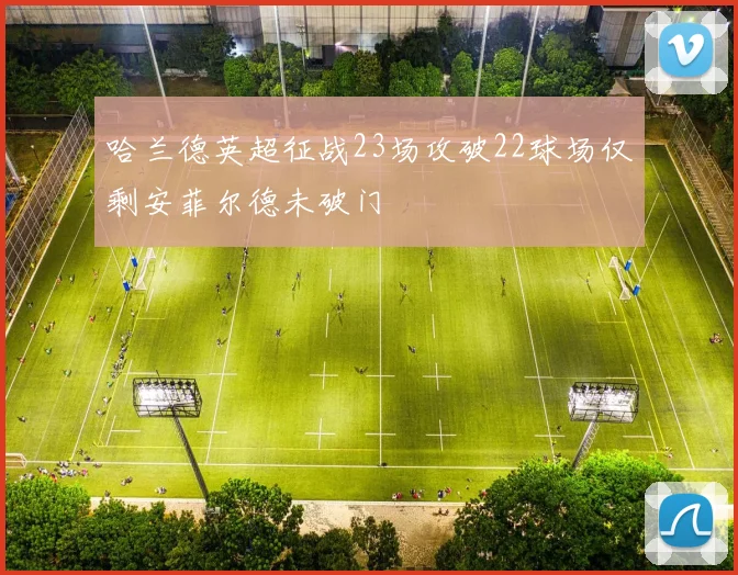 哈兰德英超征战23场攻破22球场仅剩安菲尔德未破门