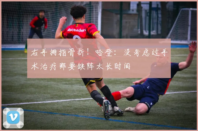 右手拇指骨折！哈登：没考虑过手术治疗那要缺阵太长时间