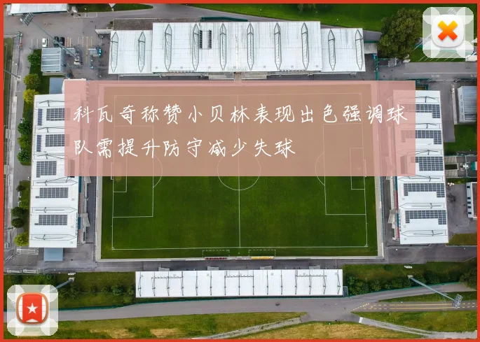 科瓦奇称赞小贝林表现出色强调球队需提升防守减少失球