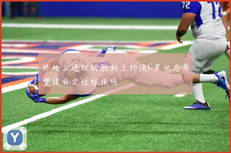 终结三连败的胜利主帅谈C罗状态希望提升定位球技巧