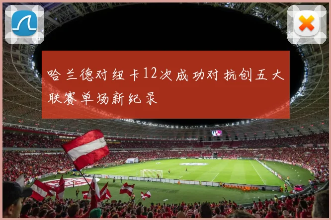 哈兰德对纽卡12次成功对抗创五大联赛单场新纪录