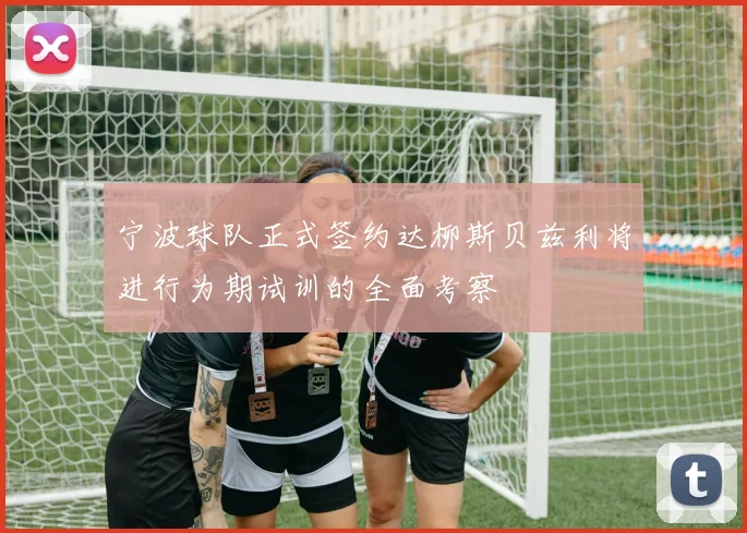 宁波球队正式签约达柳斯贝兹利将进行为期试训的全面考察