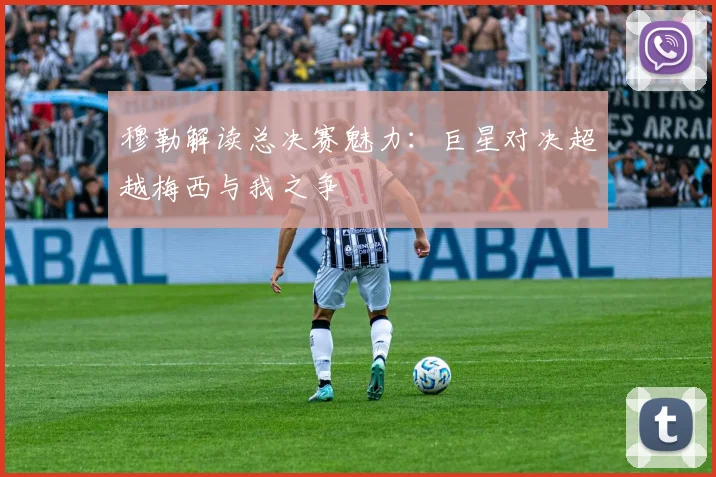穆勒解读总决赛魅力：巨星对决超越梅西与我之争