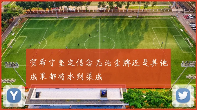 贺希宁坚定信念无论金牌还是其他成果都将水到渠成