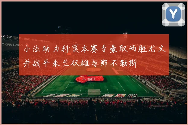 小法助力科莫本赛季豪取两胜尤文并战平米兰双雄与那不勒斯