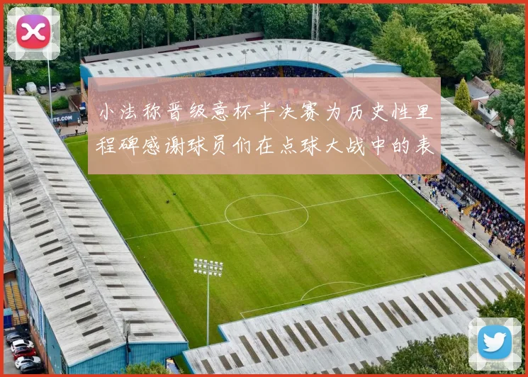 小法称晋级意杯半决赛为历史性里程碑感谢球员们在点球大战中的表现