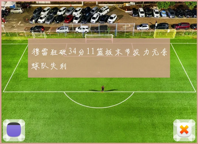 穆雷狂砍34分11篮板末节发力无奈球队失利