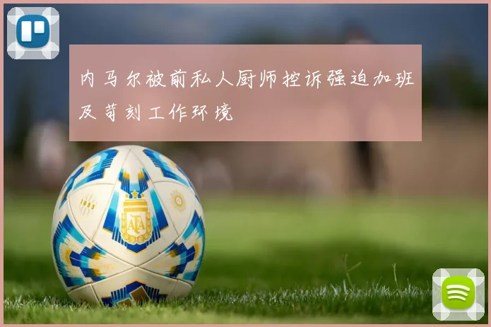 内马尔被前私人厨师控诉强迫加班及苛刻工作环境