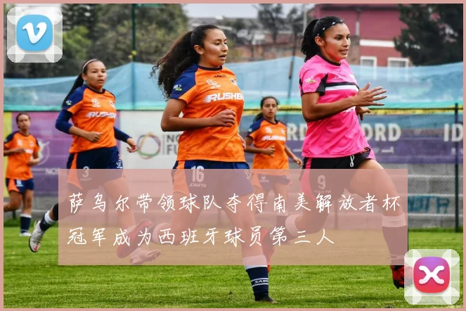 萨乌尔带领球队夺得南美解放者杯冠军成为西班牙球员第三人