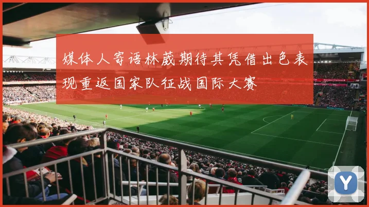 媒体人寄语林葳期待其凭借出色表现重返国家队征战国际大赛