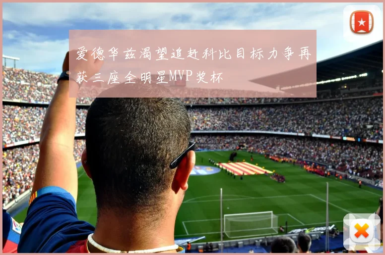 爱德华兹渴望追赶科比目标力争再获三座全明星MVP奖杯