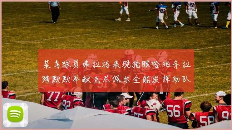 菜鸟球员弗拉格表现抢眼哈珀齐拉跨默默奉献克尼佩尔全能发挥助队取胜