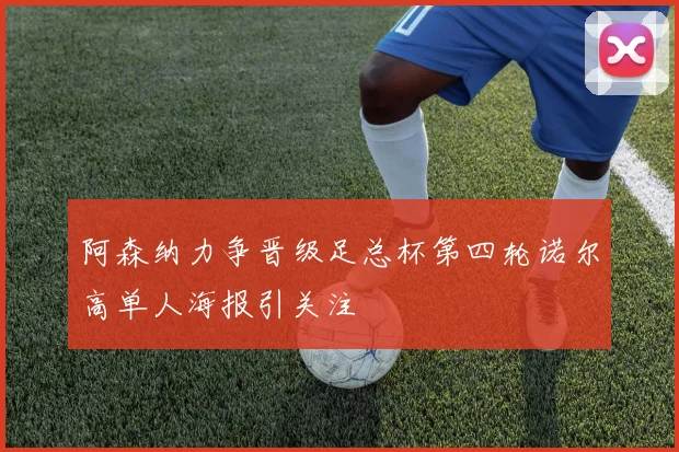 阿森纳力争晋级足总杯第四轮诺尔高单人海报引关注