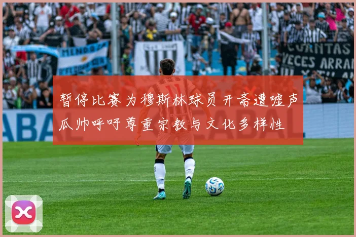 暂停比赛为穆斯林球员开斋遭嘘声瓜帅呼吁尊重宗教与文化多样性