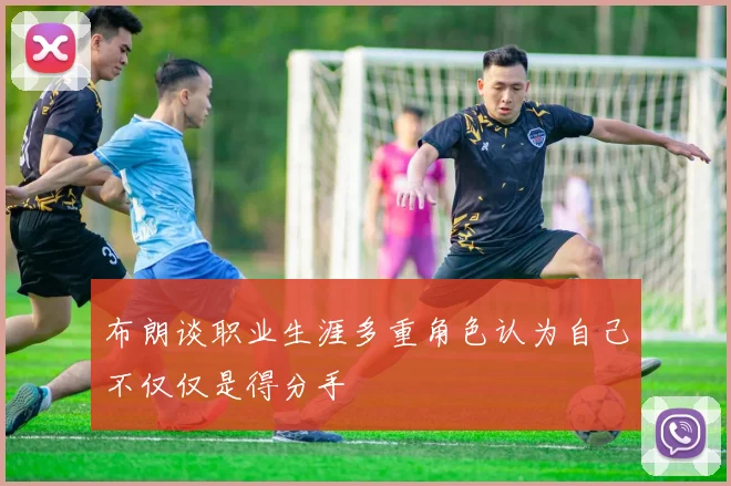 布朗谈职业生涯多重角色认为自己不仅仅是得分手